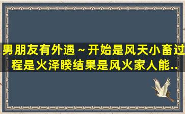 男朋友有外遇～开始是风天小畜。过程是火泽睽。结果是风火家人。能...