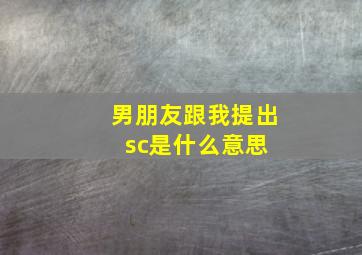 男朋友跟我提出sc是什么意思 