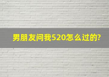 男朋友问我520怎么过的?