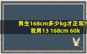 男生168cm多少kg才正常? 我男13 168cm 60kg 我想在2月减到58kg!有...