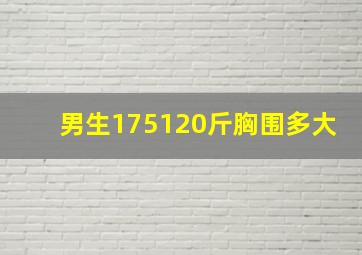 男生175120斤胸围多大