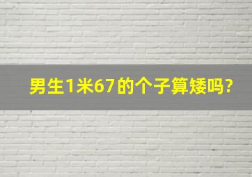 男生1米67的个子算矮吗?