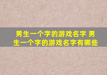 男生一个字的游戏名字 男生一个字的游戏名字有哪些