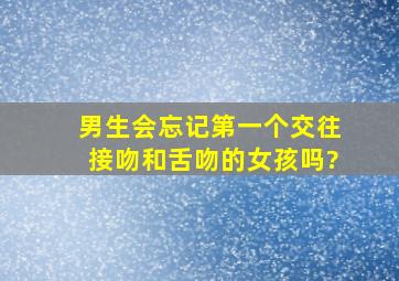 男生会忘记第一个交往接吻和舌吻的女孩吗?