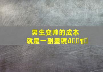 男生变帅的成本就是一副墨镜🕶️