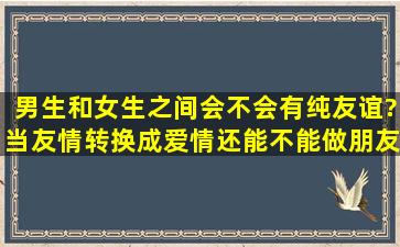 男生和女生之间会不会有纯友谊?当友情转换成爱情,还能不能做朋友?