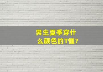 男生夏季穿什么颜色的T恤?