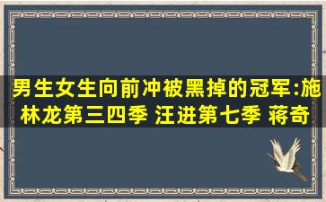 男生女生向前冲被黑掉的冠军:施林龙(第三四季) 汪进(第七季) 蒋奇...