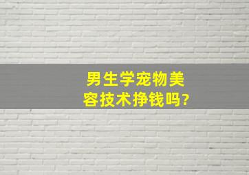 男生学宠物美容技术挣钱吗?