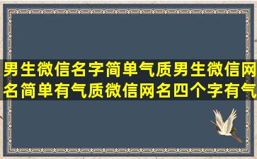 男生微信名字简单气质,男生微信网名简单有气质微信网名四个字有气质