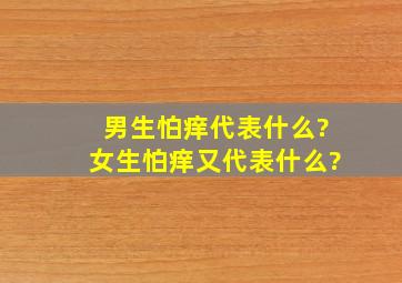 男生怕痒代表什么?女生怕痒又代表什么?