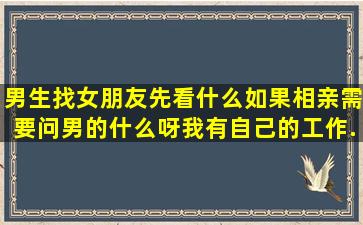 男生找女朋友先看什么(如果相亲需要问男的什么呀(我有自己的工作...