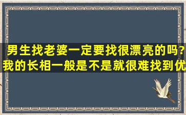 男生找老婆一定要找很漂亮的吗?我的长相一般,是不是就很难找到优秀...