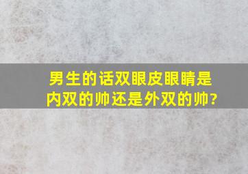 男生的话双眼皮眼睛是内双的帅还是外双的帅?