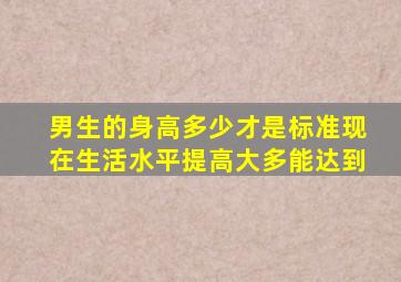 男生的身高多少才是标准现在生活水平提高大多能达到