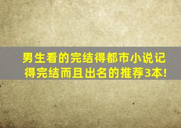 男生看的完结得都市小说,记得完结而且出名的,推荐3本!