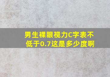 男生裸眼视力《C字表》不低于0.7这是多少度啊(