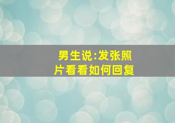 男生说:发张照片看看,如何回复