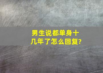 男生说都单身十几年了怎么回复?