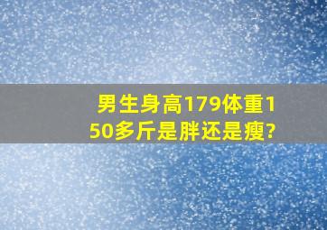 男生身高179,体重150多斤是胖还是瘦?