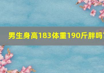 男生身高183,体重190斤,胖吗?