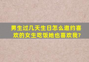 男生过几天生日,怎么邀约喜欢的女生吃饭(她也喜欢我)?