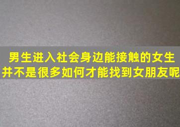 男生进入社会,身边能接触的女生并不是很多,如何才能找到女朋友呢