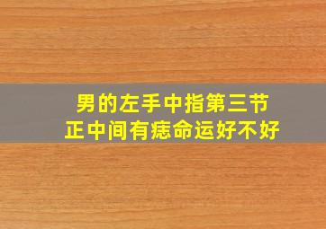 男的左手中指第三节正中间有痣命运好不好