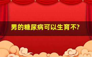 男的糖尿病可以生育不?