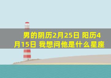 男的阴历2月25日 阳历4月15日 我想问他是什么星座