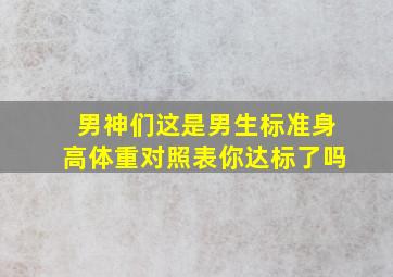 男神们,这是男生标准身高体重对照表,你达标了吗