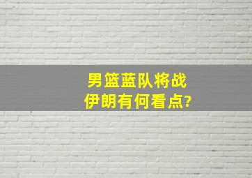 男篮蓝队将战伊朗有何看点?