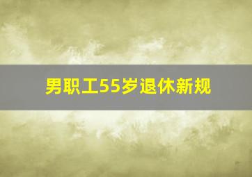 男职工55岁退休新规