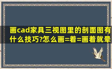 画cad家具三视图里的剖面图有什么技巧?怎么画=着=画着就晕了?。。。