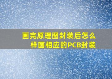 画完原理图封装后,怎么样画相应的PCB封装