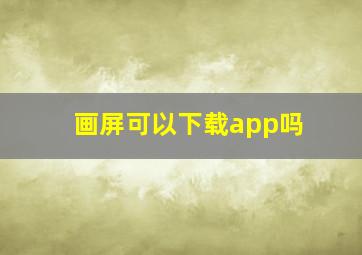 画屏可以下载app吗