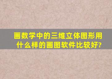 画数学中的三维立体图形用什么样的画图软件比较好?