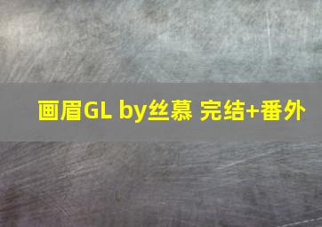 画眉GL by丝慕 完结+番外