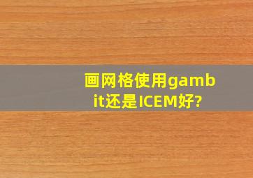 画网格使用gambit还是ICEM好?