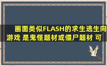 画面类似FLASH的求生、逃生向游戏 是鬼怪题材或僵尸题材 可能是...