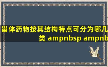 甾体药物按其结构特点可分为哪几类    A.肾上腺皮质激素类    ...