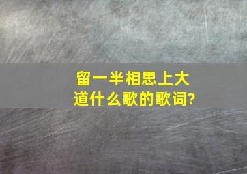 留一半相思上大道什么歌的歌词?