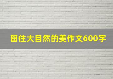 留住大自然的美作文600字