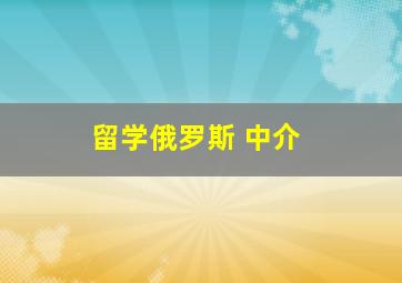 留学俄罗斯 中介