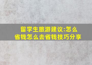 留学生旅游建议:怎么省钱怎么去省钱技巧分享