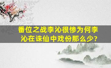 番位之战李沁很惨,为何李沁在诛仙中戏份那么少?