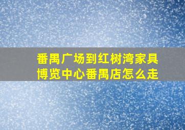 番禺广场到红树湾家具博览中心(番禺店)怎么走