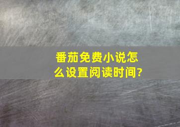 番茄免费小说怎么设置阅读时间?