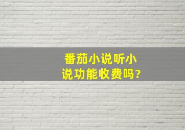 番茄小说听小说功能收费吗?