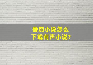 番茄小说怎么下载有声小说?